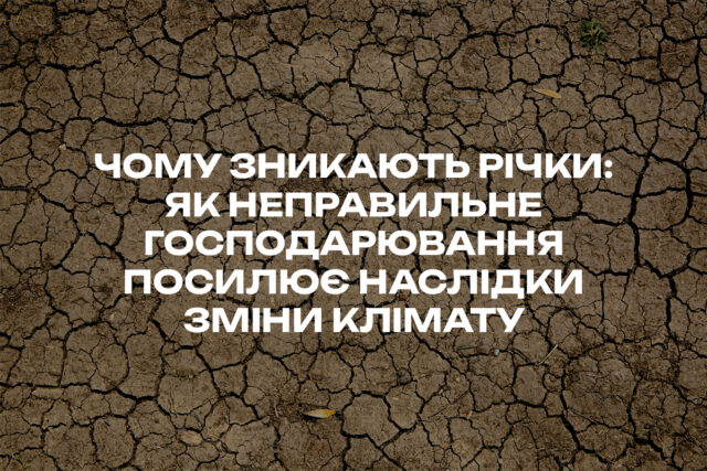 Чому зникають річки: як неправильне господарювання посилює наслідки зміни клімату